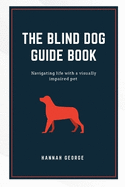 The Blind Dog Guide Book: Navigating life with a visually impaired pet