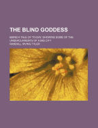 The Blind Goddess: Being a Tale of To-Day, Showing Some of the Undercurrents of a Big City (Classic Reprint)