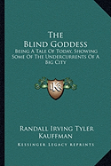 The Blind Goddess: Being A Tale Of Today, Showing Some Of The Undercurrents Of A Big City