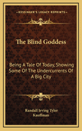 The Blind Goddess: Being a Tale of Today, Showing Some of the Undercurrents of a Big City