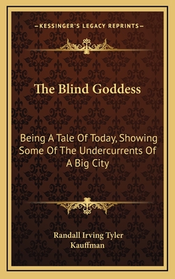 The Blind Goddess: Being a Tale of Today, Showing Some of the Undercurrents of a Big City - Tyler, Randall Irving, and Kauffman (Illustrator)