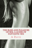 The Bliss and Pleasure of Sex: A Guide of Fantastic Sex