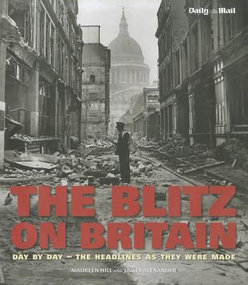 The Blitz on Britain: Day by Day - The Headlines as They Were Made - National Portrait Gallery (Editor), and Alexander, James (Editor)