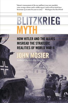 The Blitzkrieg Myth: How Hitler and the Allies Misread the Strategic Realities of World War II - Mosier, John