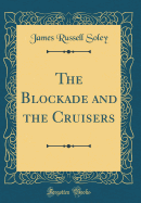 The Blockade and the Cruisers (Classic Reprint)