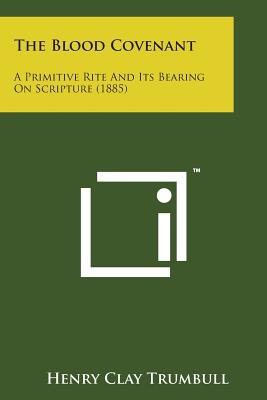 The Blood Covenant: A Primitive Rite and Its Bearing on Scripture (1885) - Trumbull, Henry Clay