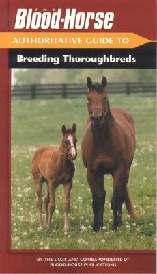 The Blood-Horse Authoritative Guide to Breeding Thoroughbreds - Blood-Horse Publications (Creator)