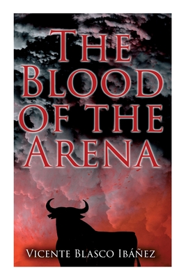 The Blood of the Arena: Bull-Fighting Novel - Ib, Vicente Blasco, and Douglas, Frances