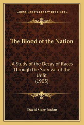 The Blood of the Nation: A Study of the Decay of Races Through the Survival of the Unfit (1903) - Jordan, David Starr