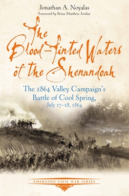 The Blood-Tinted Waters of the Shenandoah: The 1864 Valley Campaign's Battle of Cool Spring, July 17-18, 1864 - Noyalas, Jonathan A