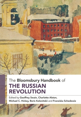 The Bloomsbury Handbook of the Russian Revolution - Swain, Geoffrey (Editor), and Alston, Charlotte (Editor), and Hickey, Michael C (Editor)