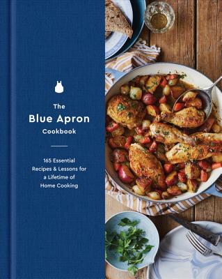 The Blue Apron Cookbook: 165 Essential Recipes and Lessons for a Lifetime of Home Cooking - Blue Apron Culinary Team
