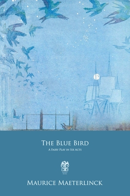The Blue Bird: A Fairy Play in Six Acts - De Mattos, Alexander Teixeira (Translated by), and Maeterlinck, Maurice
