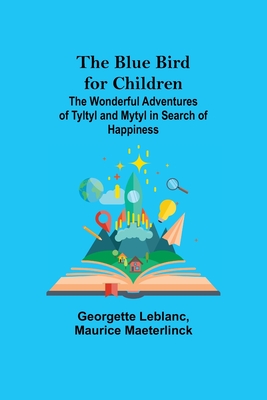 The Blue Bird for Children; The Wonderful Adventures of Tyltyl and Mytyl in Search of Happiness - LeBlanc, Georgette, and Maeterlinck, Maurice