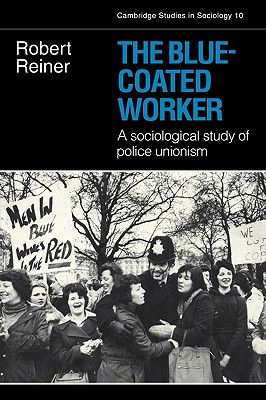 The Blue-Coated Worker: A Sociological Study of Police Unionism - Reiner, Robert