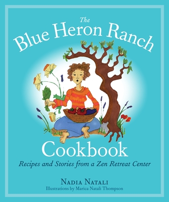 The Blue Heron Ranch Cookbook: Recipes and Stories from a Zen Retreat Center - Natali, Nadia