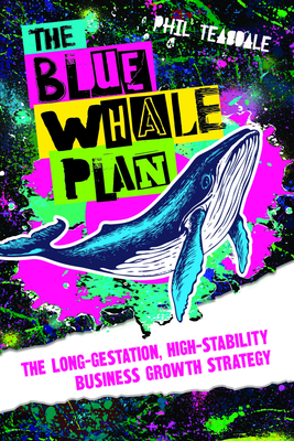 The Blue Whale Plan: The long-gestation, high-stability business growth strategy - Teasdale, Phil