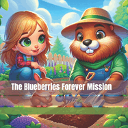 The Blueberries Forever Mission: Heartwarming Tale Of Friendship, Learning, The Simple Joys Of Gardening, And The Invaluable Lessons Found In Nature.