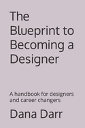 The Blueprint to Becoming a Designer: A handbook for designers and career changers
