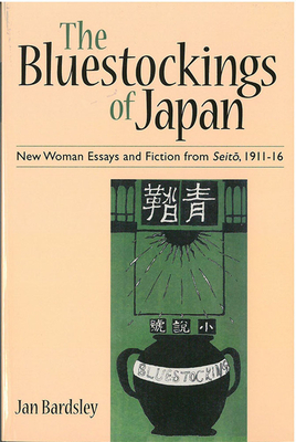 The Bluestockings of Japan: New Woman Essays and Fiction from Seito, 1911-16 Volume 60 - Bardsley, Jan
