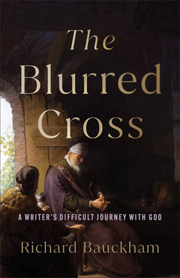 The Blurred Cross: A Writer's Difficult Journey with God - Bauckham, Richard