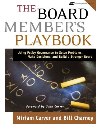 The Board Member's Playbook: Using Policy Governance to Solve Problems, Make Decisions, and Build a Stronger Board - Carver, Miriam, and Charney, Bill
