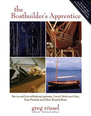 The Boatbuilder's Apprentice: The Ins and Outs of Building Lapstrake, Carvel, Stitch-And-Glue, Strip-Planked, and Other Wooden Boa - Rossel, Greg