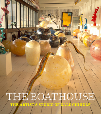 The Boathouse: The Artist's Studio of Dale Chihuly - Jackson Chihuly, Leslie, and Williams, David B, and Warmus, William