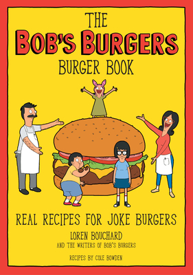 The Bob's Burgers Burger Book: Real Recipes for Joke Burgers - Bouchard, Loren, and The Writers of Bob's Burgers, and Bowden, Cole (Contributions by)