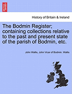 The Bodmin Register; Containing Collections Relative to the Past and Present State of the Parish of Bodmin, Etc.