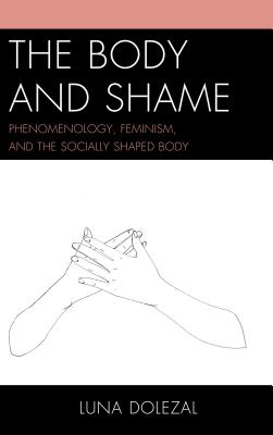 The Body and Shame: Phenomenology, Feminism, and the Socially Shaped Body - Dolezal, Luna