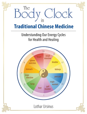The Body Clock in Traditional Chinese Medicine: Understanding Our Energy Cycles for Health and Healing - Ursinus, Lothar