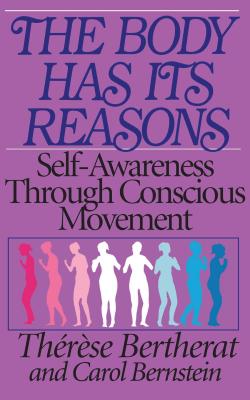 The Body Has Its Reasons: Self-Awareness Through Conscious Movement - Bertherat, Therese, and Bernstein, Carol