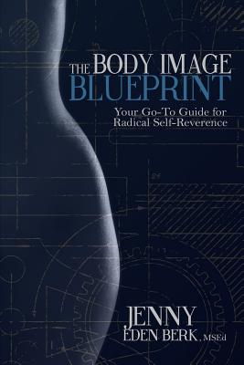 The Body Image Blueprint: Your Go-To Guide for Radical Self-Reverence - Berk, Jenny Eden