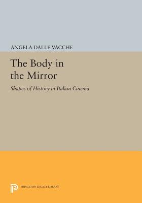 The Body in the Mirror: Shapes of History in Italian Cinema - Dalle Vacche, Angela