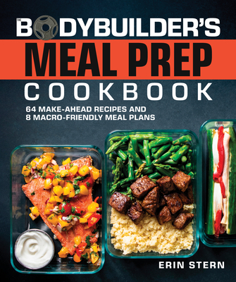The Bodybuilder's Meal Prep Cookbook: 64 Make-Ahead Recipes and 8 Macro-Friendly Meal Plans - Stern, Erin