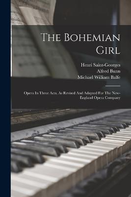 The Bohemian Girl: Opera In Three Acts, As Revised And Adapted For The New-england Opera Company - Balfe, Michael William, and Bunn, Alfred, and Saint-Georges, Henri