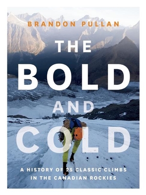The Bold and Cold: A History of 25 Classic Climbs in the Canadian Rockies - Pullan, Brandon