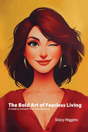 The Bold Art of Fearless Living: A Guide to Unleash Your Inner Maverick