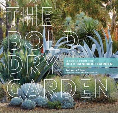 The Bold Dry Garden: Lessons from the Ruth Bancroft Garden - Silver, Johanna, and Brenner, Marion (Photographer)