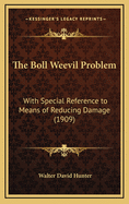 The Boll Weevil Problem: With Special Reference to Means of Reducing Damage (1909)