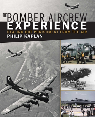 The Bomber Aircrew Experience: Dealing Out Punishment from the Air - Kaplan, Philip