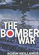 The Bomber War: Arthur Harris and the Allied Bomber Offensive 1939-1945 - Neillands, Robin