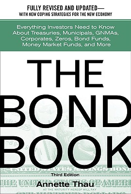 The Bond Book: Everything Investors Need to Know about Treasuries, Municipals, Gnmas, Corporates, Zeros, Bond Funds, Money Market Funds, and More - Thau, Annette