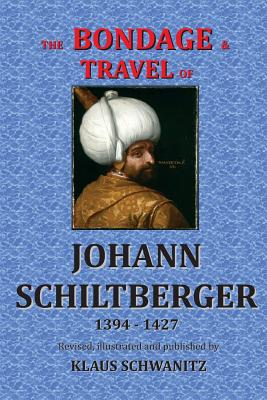 The Bondage and Travels of Johann Schiltberger: From the Battle of Nicopolis 1396 to freedom 1427 A.D. - Schiltberger, Johann, and Schwanitz, Klaus