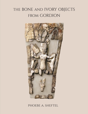 The Bone and Ivory Objects from Gordion - Sheftel, Phoebe A