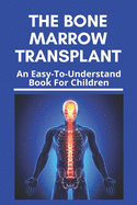 The Bone Marrow Transplant: An Easy-To-Understand Book For Children: Bone Marrow Transplant Risks