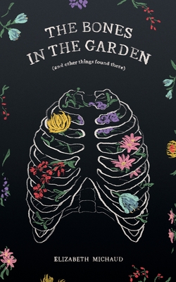 The Bones in the Garden (and other things found there) - Michaud, Elizabeth