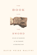 The Book and the Sword: A Life of Learning in the Throes of the Holocaust - Halivni, David Weiss, and Hativni, David W