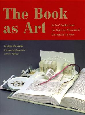 The Book as Art: Artists' Books from the National Museum of Women in the Arts - Wasserman, Krystyna, and Drucker, Johanna (Text by), and Niffenegger, Audrey (Summary by)